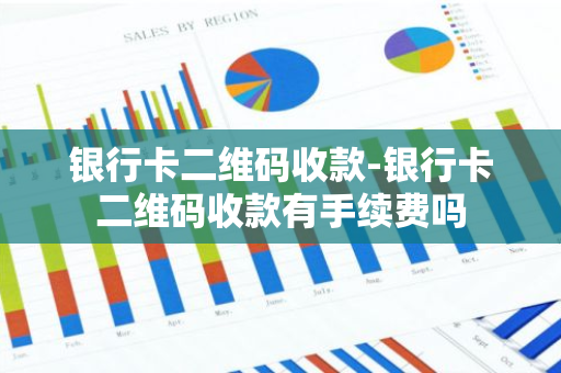银行卡二维码收款-银行卡二维码收款有手续费吗