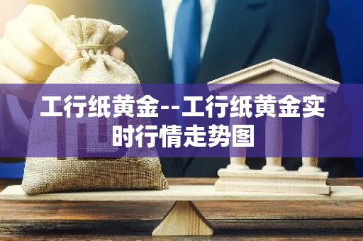工行纸黄金--工行纸黄金实时行情走势图