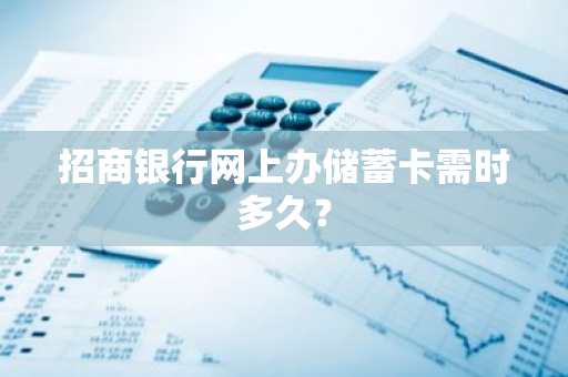 招商银行网上办储蓄卡需时多久？