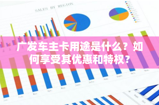 广发车主卡用途是什么？如何享受其优惠和特权？