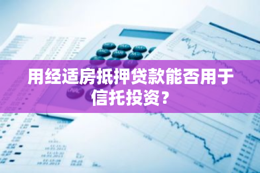 用经适房抵押贷款能否用于信托投资？