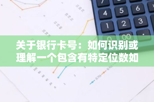 关于银行卡号：如何识别或理解一个包含有特定位数如12位的银行卡号？