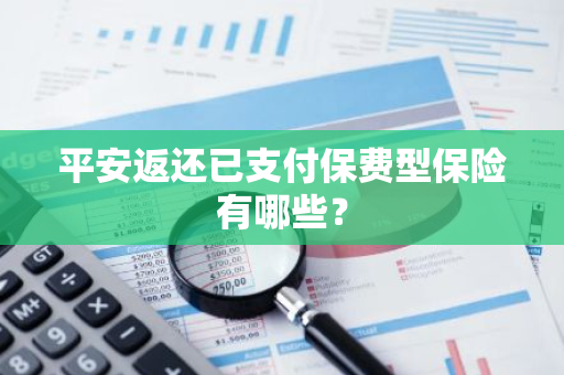 平安返还已支付保费型保险有哪些？