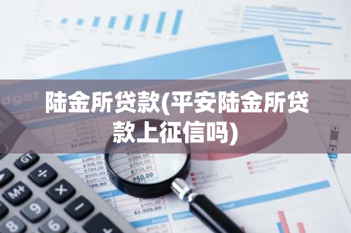 陆金所贷款(平安陆金所贷款上征信吗)