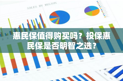 惠民保值得购买吗？投保惠民保是否明智之选？