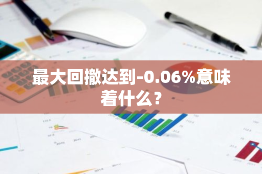 最大回撤达到-0.06%意味着什么？