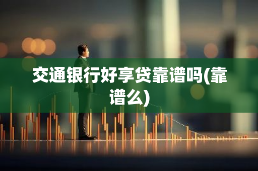 交通银行好享贷靠谱吗(靠谱么)