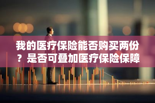 我的医疗保险能否购买两份？是否可叠加医疗保险保障？