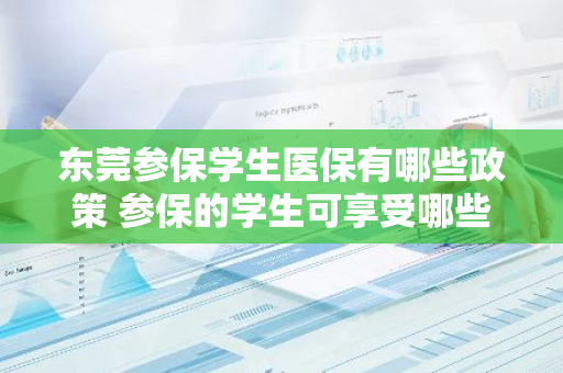 东莞参保学生医保有哪些政策 参保的学生可享受哪些待遇