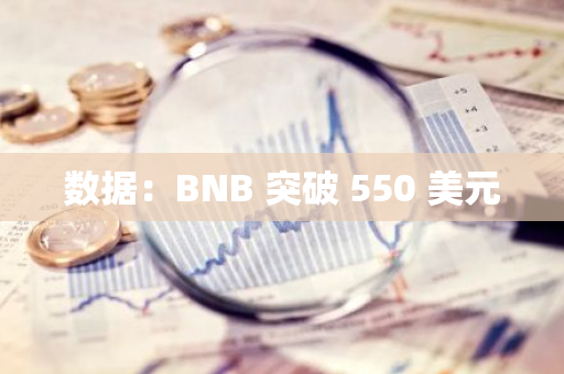 数据：BNB 突破 550 美元