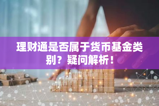 理财通是否属于货币基金类别？疑问解析！