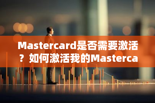 Mastercard是否需要激活？如何激活我的Mastercard信用卡？