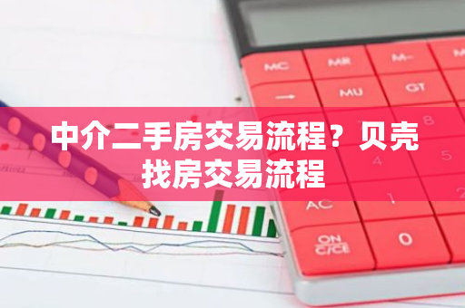 中介二手房交易流程？贝壳找房交易流程