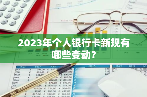 2023年个人银行卡新规有哪些变动？