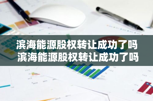 滨海能源股权转让成功了吗 滨海能源股权转让成功了吗今天