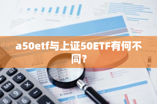 a50etf与上证50ETF有何不同？