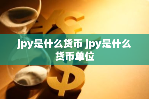 jpy是什么货币 jpy是什么货币单位
