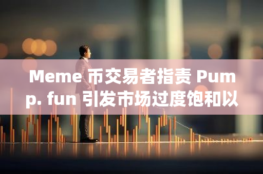 Meme 币交易者指责 Pump. fun 引发市场过度饱和以及骗局泛滥