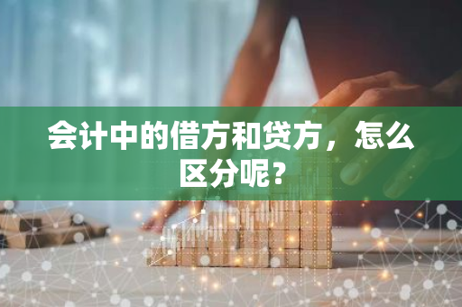 会计中的借方和贷方，怎么区分呢？