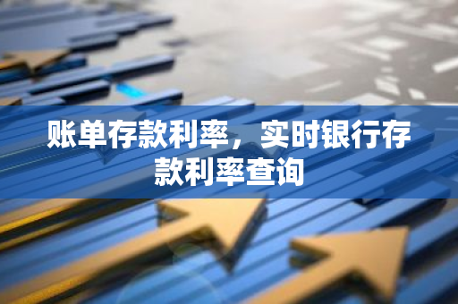 账单存款利率，实时银行存款利率查询