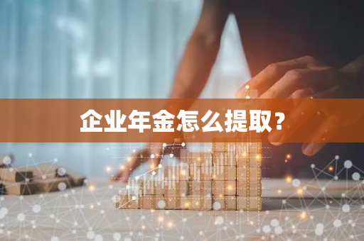 企业年金怎么提取？