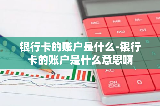 银行卡的账户是什么-银行卡的账户是什么意思啊