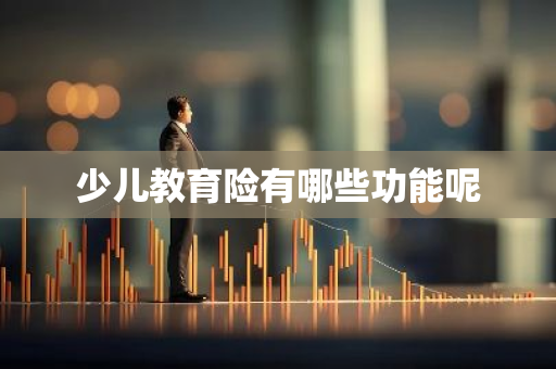 少儿教育险有哪些功能呢