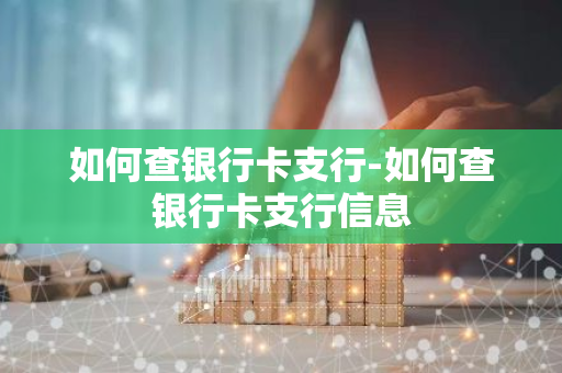 如何查银行卡支行-如何查银行卡支行信息