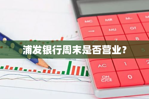 浦发银行周末是否营业？