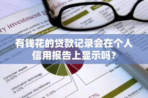 有钱花的贷款记录会在个人信用报告上显示吗？