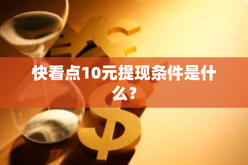 快看点10元提现条件是什么？
