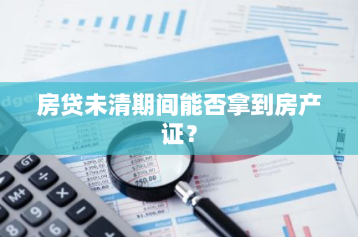 房贷未清期间能否拿到房产证？