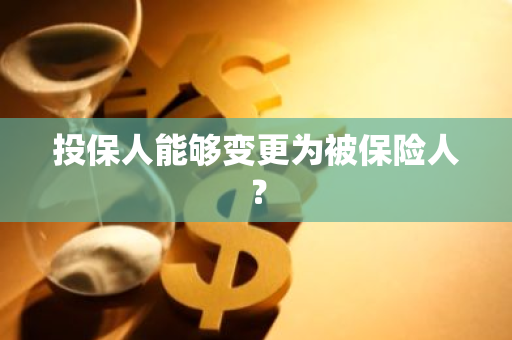 投保人能够变更为被保险人？