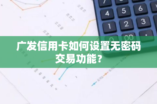 广发信用卡如何设置无密码交易功能？