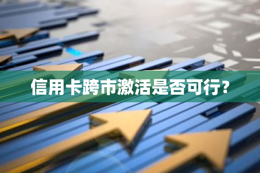 信用卡跨市激活是否可行？