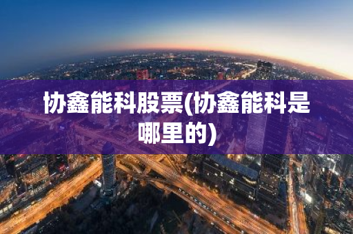 协鑫能科股票(协鑫能科是哪里的)