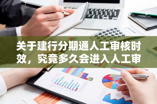 关于建行分期通人工审核时效，究竟多久会进入人工审核环节？