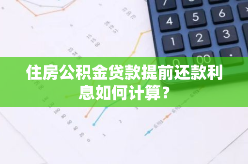 住房公积金贷款提前还款利息如何计算？