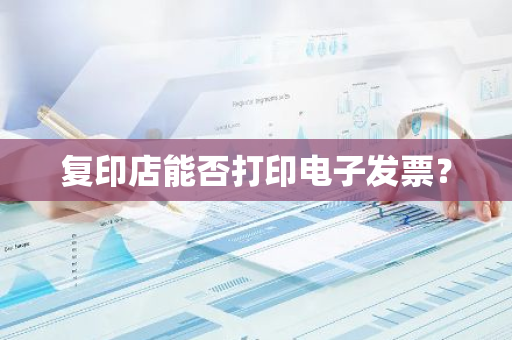 复印店能否打印电子发票？