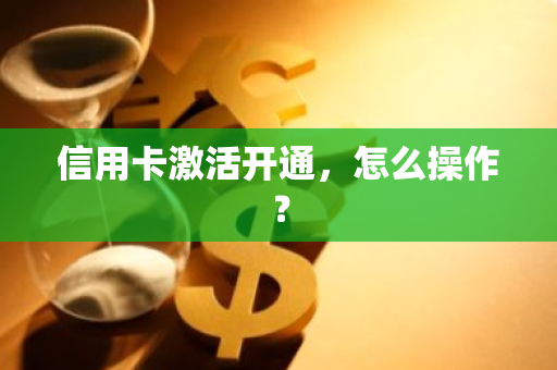 信用卡激活开通，怎么操作？