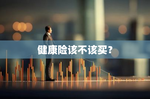 健康险该不该买？