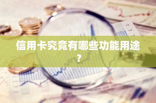 信用卡究竟有哪些功能用途？