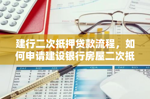建行二次抵押贷款流程，如何申请建设银行房屋二次抵押贷款利率是多少