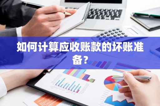 如何计算应收账款的坏账准备？