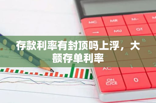 存款利率有封顶吗上浮，大额存单利率