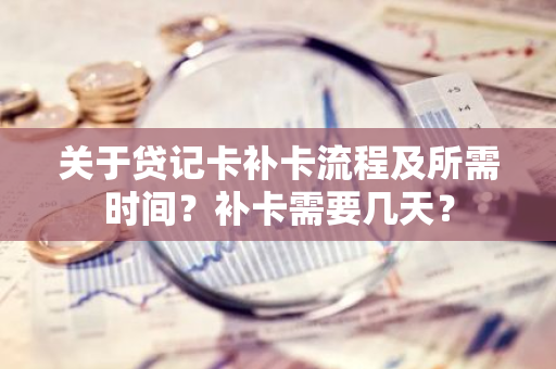 关于贷记卡补卡流程及所需时间？补卡需要几天？