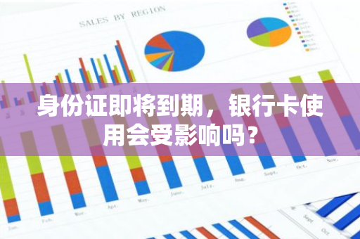 身份证即将到期，银行卡使用会受影响吗？