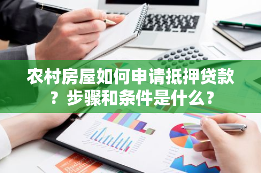 农村房屋如何申请抵押贷款？步骤和条件是什么？