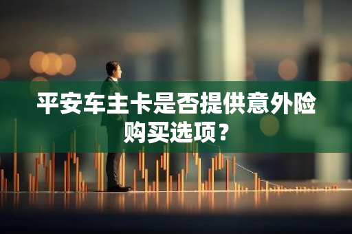 平安车主卡是否提供意外险购买选项？