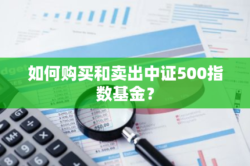 如何购买和卖出中证500指数基金？